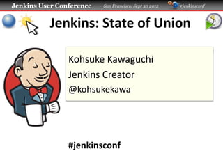 Jenkins User Conference   San Francisco, Sept 30 2012   #jenkinsconf



           Jenkins: State of Union

                Kohsuke Kawaguchi
                Jenkins Creator
                @kohsukekawa




                #jenkinsconf
 