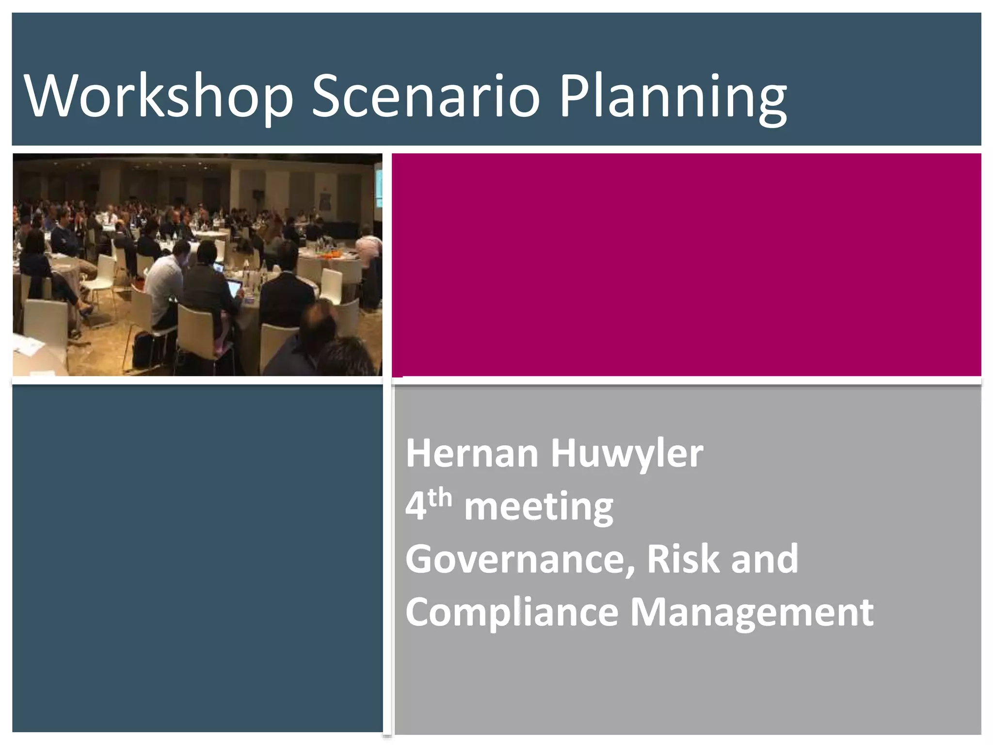 Hernan Huwyler
4th meeting
Governance, Risk and
Compliance Management
Workshop Scenario Planning
 
