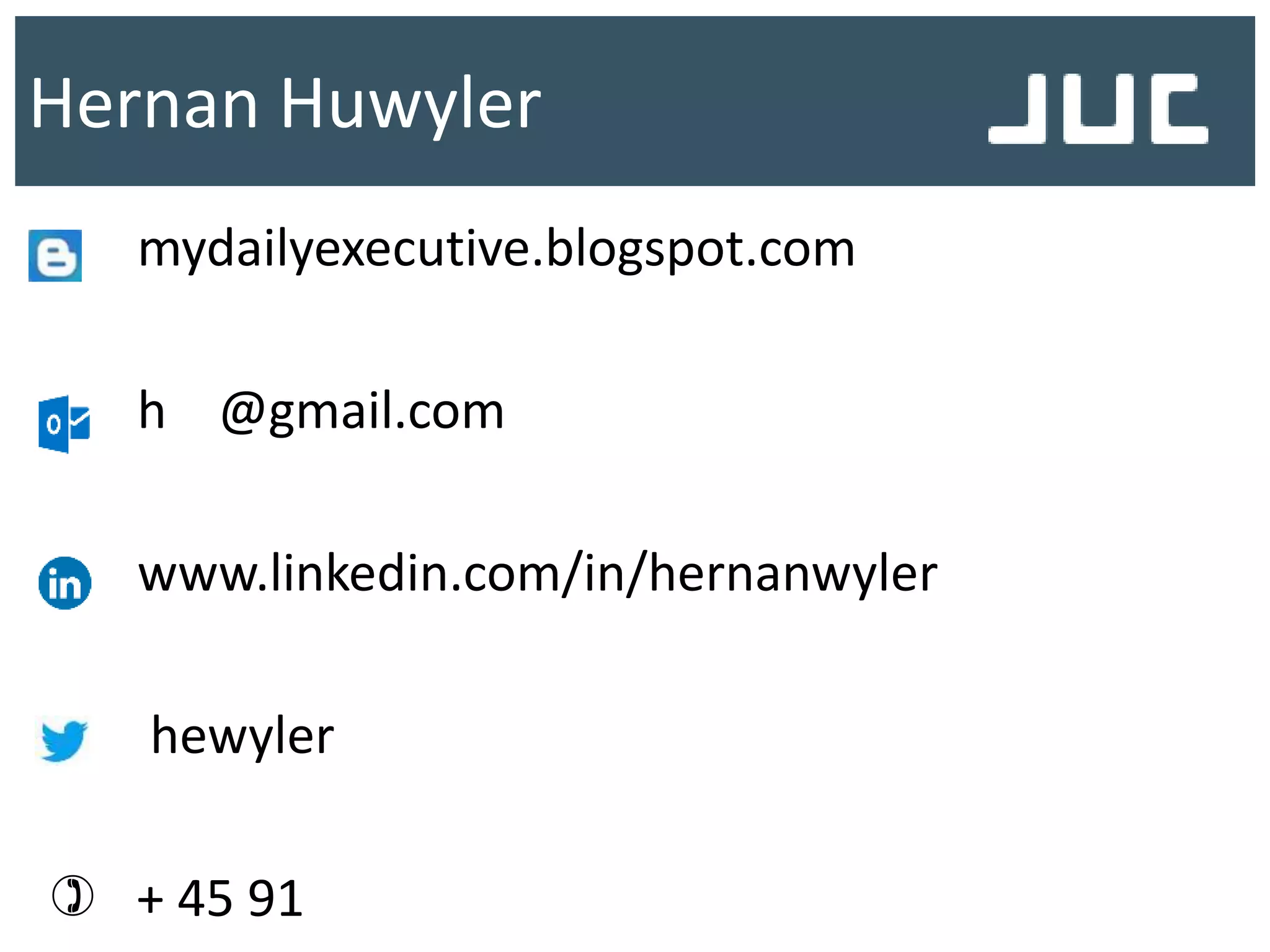 Hernan Huwyler
mydailyexecutive.blogspot.com
h @gmail.com
www.linkedin.com/in/hernanwyler
hewyler
 + 45 91
 