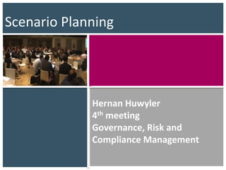 Hernan Huwyler
4th meeting
Governance, Risk and
Compliance Management
Scenario Planning
 