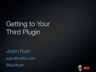 Getting to Your
Third Plugin

Justin Ryan
jryan@netﬂix.com
@quidryan
 