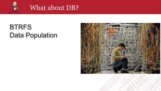 What about DB?
BTRFS
Data Population
 