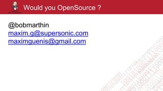 Would you OpenSource ?
@bobmarthin
maxim.g@supersonic.com
maximguenis@gmail.com
 