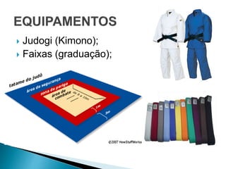  Judogi (Kimono);
 Faixas (graduação);
 