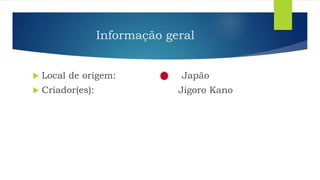 Informação geral
 Local de origem: Japão
 Criador(es): Jigoro Kano
 