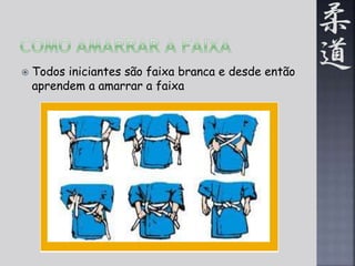  Todos iniciantes são faixa branca e desde então 
aprendem a amarrar a faixa 
 
