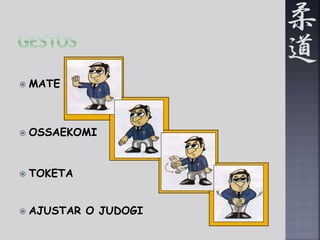  MATE 
 OSSAEKOMI 
 TOKETA 
 AJUSTAR O JUDOGI 
 