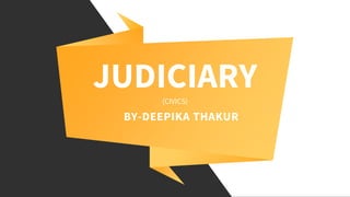 JUDICIARY(CIVICS)
BY-DEEPIKA THAKUR
 