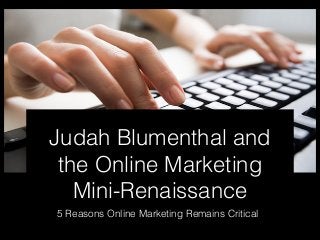 Judah Blumenthal and
the Online Marketing
Mini-Renaissance
5 Reasons Online Marketing Remains Critical
 