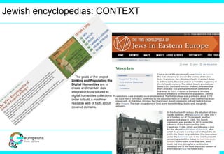 Jewish encyclopedias: CONTEXT
The goals of the project
Linking and Populating the
Digital Humanities are to
create and maintain data
integration tools tailored to
digital humanities collections in
order to build a machine-
readable web of facts about
covered domains.
 