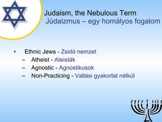 Judaism,   the Nebulous Term   ú岹ܲ – egy homályos fogalom Ethnic Jews  -  Zsidó  nemzet   Atheist  -  Ateisták Agnostic  -  Agnostikusok Non-Practicing  -  Vallási gyakorlat nélkül 