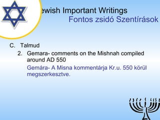The Jewish Important Writings   Fontos zsidó Szentírások C. Talmud 2. Gemara- comments on the Mishnah compiled around AD 550 Gemára- A Misna kommentárja Kr.u. 550 körül megszerkesztve. 