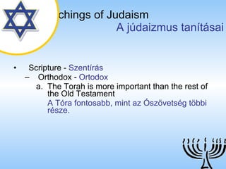 The Teachings of Judaism   A júdaizmus tanításai Scripture  -  Szentírás Orthodox  -  Ortodox The Torah is more important than the rest of the Old Testament A Tóra fontosabb, mint az Ószövetség többi része. 
