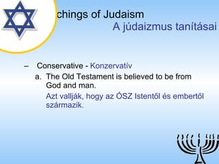 The Teachings of Judaism   A júdaizmus tanításai Conservative  -  Konzervatív The Old Testament is believed to be from God and man. Azt vallják, hogy az ÓSZ Istentől és embertől származik. 