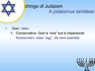 The Teachings of Judaism   A júdaizmus tanításai God  -  Isten Conservative- God is “one” but is impersonal Konzervatív- Isten “egy”, de nem személy 