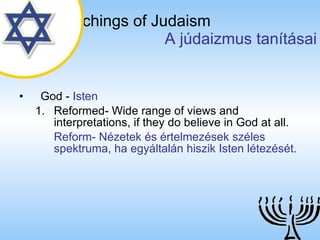 The Teachings of Judaism   A júdaizmus tanításai God  -  Isten Reformed- Wide range of views and interpretations, if they do believe in God at all. Reform- Nézetek és értelmezések széles spektruma, ha egyáltalán hiszik Isten létezését. 
