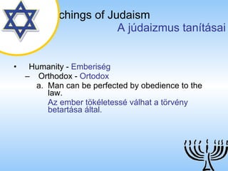 The Teachings of Judaism   A júdaizmus tanításai Humanity  -  Emberiség Orthodox  -  Ortodox Man can be perfected by obedience to the law. Az ember tökéletessé válhat a törvény betartása által. 