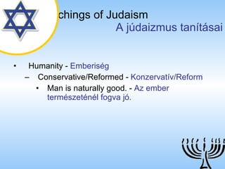 The Teachings of Judaism   A júdaizmus tanításai Humanity  -  Emberiség Conservative/Reformed  -  Konzervatív/Reform Man is naturally good.  -  Az ember természeténél fogva jó. 