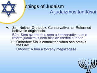 The Teachings of Judaism   A júdaizmus tanításai Sin- Neither Orthodox, Conservative nor Reformed believe in original sin . Bűn- Sem az ortodox, sem a konzervatív, sem a reform júdaizmus nem hisz az eredeti bűnben. Orthodox: Sin is committed when one breaks the Law. Ortodox: A bűn a törvény megszegése. 