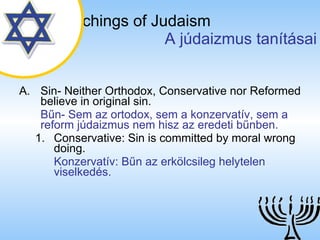 The Teachings of Judaism   A júdaizmus tanításai Sin- Neither Orthodox, Conservative nor Reformed believe in original sin . Bűn- Sem az ortodox, sem a konzervatív, sem a reform júdaizmus nem hisz az eredeti bűnben. Conservative: Sin is committed by moral wrong doing. Konzervatív: Bűn az erkölcsileg helytelen viselkedés. 