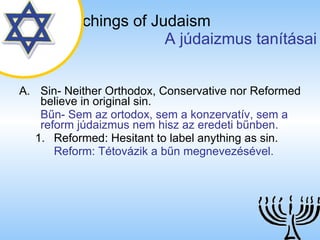 The Teachings of Judaism   A júdaizmus tanításai Sin- Neither Orthodox, Conservative nor Reformed believe in original sin . Bűn- Sem az ortodox, sem a konzervatív, sem a reform júdaizmus nem hisz az eredeti bűnben. Reformed: Hesitant to label anything as sin. Reform: Tétovázik a bűn megnevezésével. 