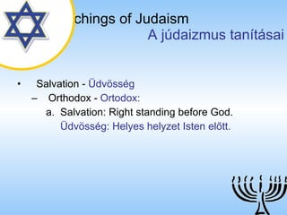 The Teachings of Judaism   A júdaizmus tanításai Salvation  -  Üdvösség Orthodox  -  Ortodox: Salvation: Right standing before God. Üdvösség: Helyes helyzet Isten előtt. 
