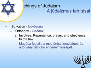 The Teachings of Judaism   A júdaizmus tanításai Salvation  -  Üdvösség Orthodox  -  Ortodox: Involves: Repentance, prayer, and obedience to the law. Magába foglalja a megtérést, imádságot, és a törvénynek való engedelmességet. 