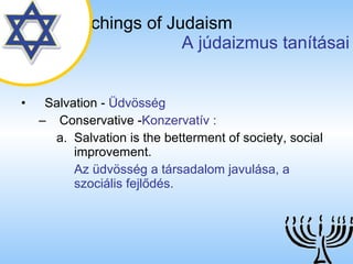 The Teachings of Judaism   A júdaizmus tanításai Salvation  -  Üdvösség Conservative  - Konzervatív  : Salvation is the betterment of society, social improvement. Az üdvösség a társadalom javulása, a szociális fejlődés.   