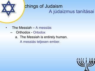 The Teachings of Judaism   A júdaizmus tanításai The Messiah  –  A messiás Orthodox  -  Ortodox The Messiah is entirely human. A messiás teljesen  ember.  