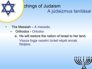 The Teachings of Judaism   A júdaizmus tanításai The Messiah  –  A messiás Orthodox  -  Ortodox He will restore the nation of Israel to her land. Vissza fogja vezetni Izráel népét annak földjére. 