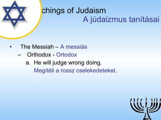 The Teachings of Judaism   A júdaizmus tanításai The Messiah  –  A messiás Orthodox  -  Ortodox He will judge wrong doing. Megítéli a rossz cselekedeteket . 
