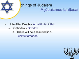 The Teachings of Judaism   A júdaizmus tanításai Life After Death  –  A halál utáni élet Orthodox  -  Ortodox There will be a resurrection. Lesz feltámadás. 