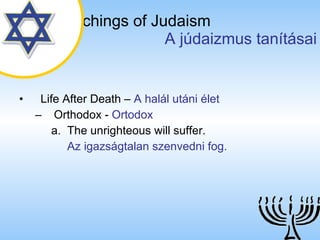 The Teachings of Judaism   A júdaizmus tanításai Life After Death  –  A halál utáni élet Orthodox  -  Ortodox The unrighteous will suffer. Az igazságtalan szenvedni fog. 