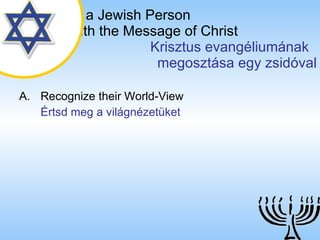 Reaching a   Jewish Person   with the Message of Christ   Krisztus evangéliumának  megosztása egy zsidóval Recognize their World-View Értsd meg a világnézetüket 