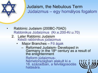 Judaism,   the Nebulous Term   ú岹ܲ – egy homályos fogalom Rabbinic Judaism (200BC-70AD)   Rabbinikus ú岹ܲ  (Kr.e.200-Kr.u.70) 2. Later Rabbinic Judaism   Késői rabbinikus júdaizmus Major Branches  –  Fő ágak Reformed Judaism- Developed in Germany in the 18 th  century as a result of the enlightenment Reform júdaizmus-  Németországban alakult ki a  18. században, a felvilágosodás  hatására. 