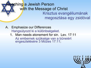 Emphasize our Differences Hangsúlyozd ki a különbségeket. Man needs atonement for sin.  Lev. 17:11 Az embernek szüksége van a bűneiért engesztelésére 3 Mózes 17:11; Reaching a   Jewish Person   with the Message of Christ   Krisztus evangéliumának  megosztása egy zsidóval 