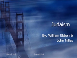 Judaism

                           By: William Ebben &
                                     John Nilles


March 9, 2010   Copyright 2010
 
