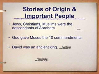 Stories of Origin & Important People Jews, Christians, Muslims were the descendants of Abraham. God gave Moses the 10 commandments. David was an ancient king. 
