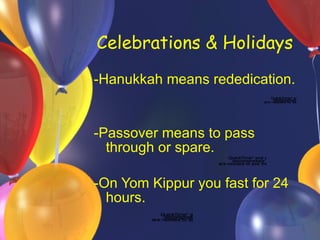 Celebrations & Holidays -Hanukkah means rededication. -Passover means to pass through or spare. -On Yom Kippur you fast for 24 hours.  