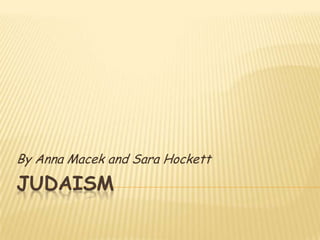 Judaism By Anna Macek and Sara Hockett 