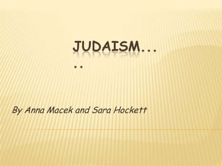 Judaism..... By Anna Macek and Sara Hockett 