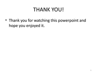THANK YOU!
• Thank you for watching this powerpoint and
  hope you enjoyed it.




                                               9
 