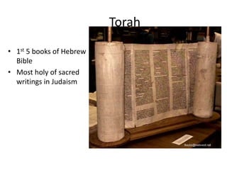 Torah
• 1st 5 books of Hebrew
Bible
• Most holy of sacred
writings in Judaism
 