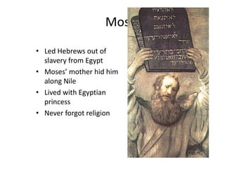 Moses
• Led Hebrews out of
slavery from Egypt
• Moses’ mother hid him
along Nile
• Lived with Egyptian
princess
• Never forgot religion
 