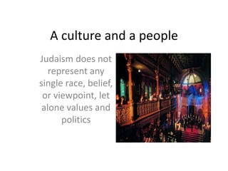 A culture and a people
Judaism does not
represent any
single race, belief,
or viewpoint, let
alone values and
politics
 