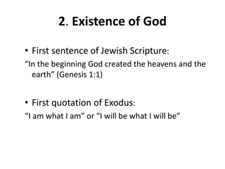 2. Existence of God
• First sentence of Jewish Scripture:
“In the beginning God created the heavens and the
earth” (Genesis 1:1)
• First quotation of Exodus:
“I am what I am” or “I will be what I will be”
 