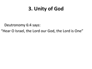 3. Unity of God
Deutronomy 6:4 says:
“Hear O Israel, the Lord our God, the Lord is One”
 