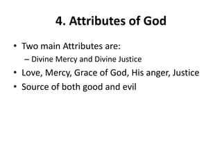 4. Attributes of God
• Two main Attributes are:
– Divine Mercy and Divine Justice
• Love, Mercy, Grace of God, His anger, Justice
• Source of both good and evil
 
