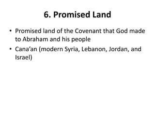 6. Promised Land
• Promised land of the Covenant that God made
to Abraham and his people
• Cana’an (modern Syria, Lebanon, Jordan, and
Israel)
 