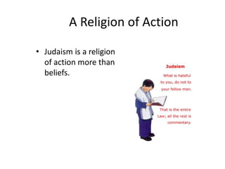 A Religion of Action
• Judaism is a religion
of action more than
beliefs.
 